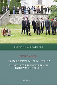 Eitler Ágnes: Színre vitt népi kultúra. A lokalitás szervezésének kortárs modellje.